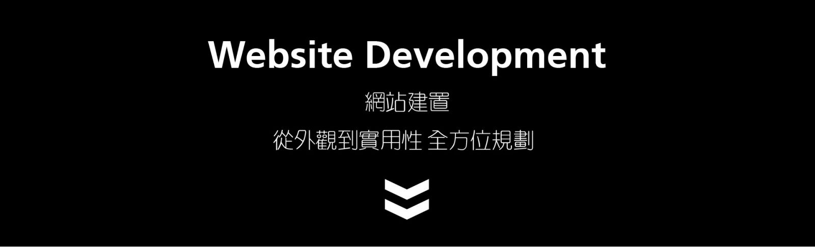 網站建置Website Development  從外觀到實用性 全方位規劃 視覺設計 / 圖標設計 內容維護 / 網站分析 網站優化 / 安全性管理 介面與流程規劃 / 優化 客製化符合企業形象的專屬網站