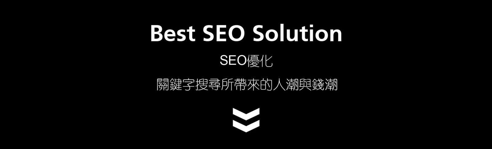 SEO優化Best SEO Solution  關鍵字搜尋所帶來的人潮與錢潮 提升網站流量 / 企業形象 增加網路曝光率 / 瀏覽人數 有效運用區域整合提高銷售 關鍵字帶來的效益